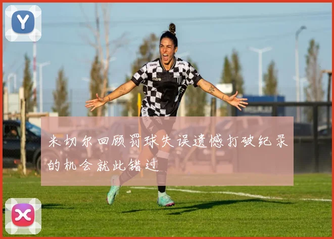 米切尔回顾罚球失误遗憾打破纪录的机会就此错过