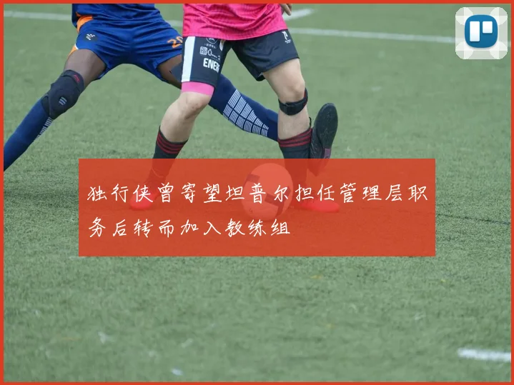 独行侠曾寄望坦普尔担任管理层职务后转而加入教练组