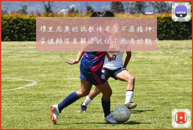 穆里尼奥的执教传奇与不屈精神：黄健翔深度解读这位不死鸟的魅力