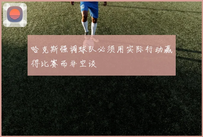 哈克斯强调球队必须用实际行动赢得比赛而非空谈