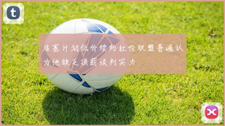 活塞计划低价续约杜伦联盟普遍认为他缺乏顶薪谈判实力