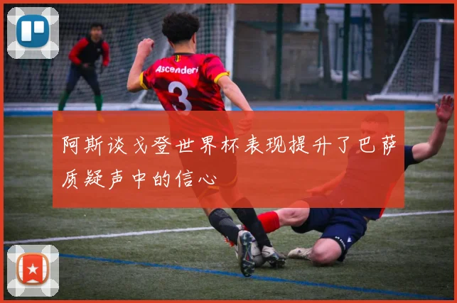 阿斯谈戈登世界杯表现提升了巴萨质疑声中的信心