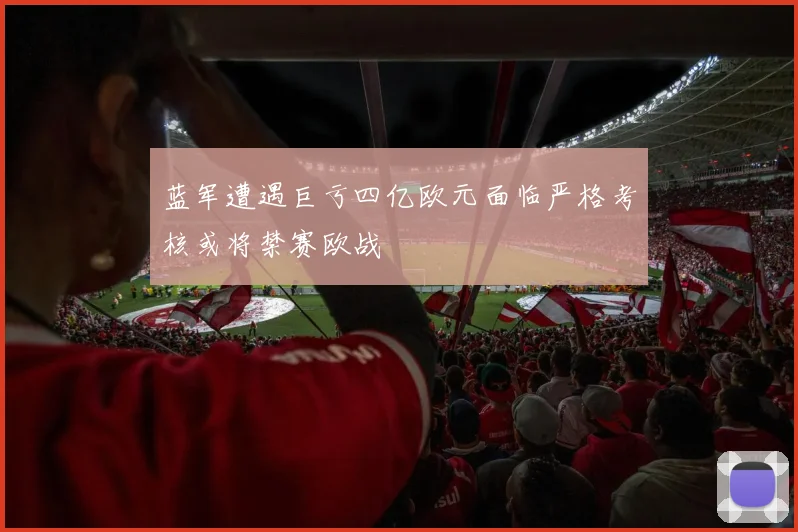 蓝军遭遇巨亏四亿欧元面临严格考核或将禁赛欧战
